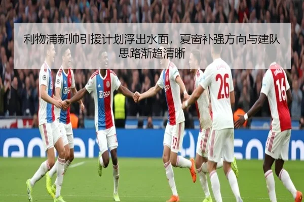 利物浦新帅引援计划浮出水面，夏窗补强方向与建队思路渐趋清晰